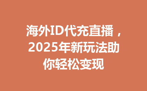 海外ID代充直播，2025年新玩法助你轻松变现 一