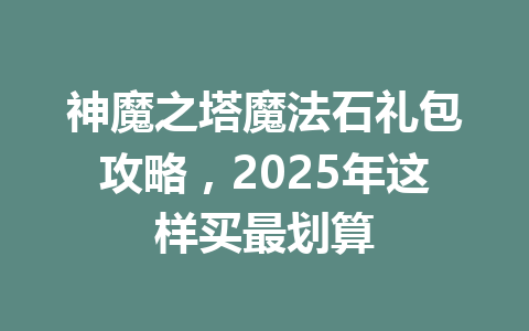 神魔之塔魔法石礼包攻略，2025年这样买最划算 一