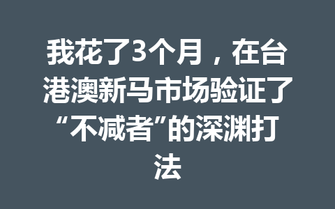 我花了3个月，在台港澳新马市场验证了“不减者”的深渊打法 一