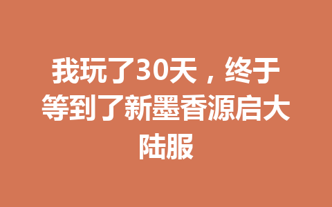 我玩了30天，终于等到了新墨香源启大陆服 一