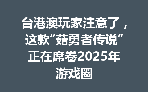 台港澳玩家注意了，这款“菇勇者传说”正在席卷2025年游戏圈 一