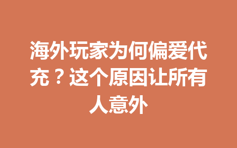 海外玩家为何偏爱代充?这个原因让所有人意外 一