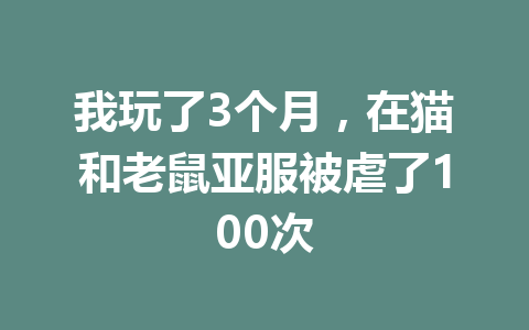 我玩了3个月，在猫和老鼠亚服被虐了100次 一