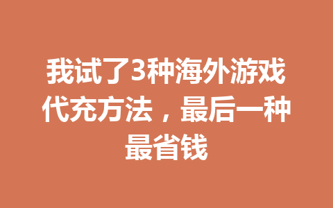 我试了3种海外游戏代充方法，最后一种最省钱 一