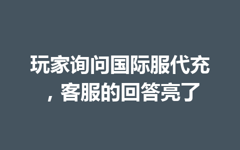 玩家询问国际服代充，客服的回答亮了 一