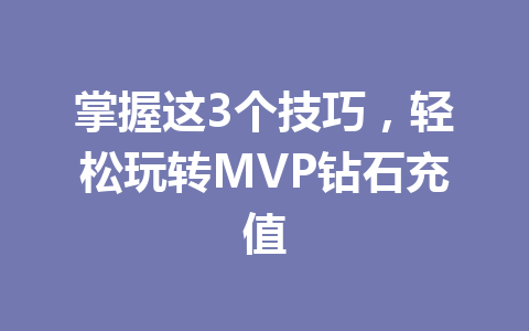 掌握这3个技巧,轻松玩转MVP钻石充值 一