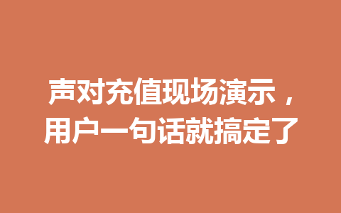 声对充值现场演示，用户一句话就搞定了 一