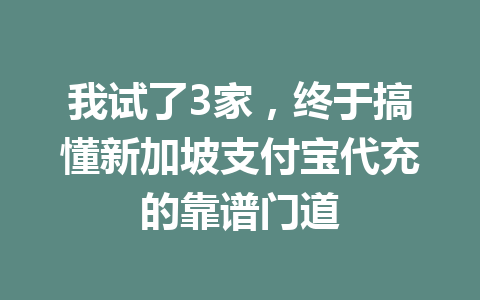 我试了3家，终于搞懂新加坡支付宝代充的靠谱门道 一
