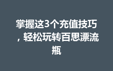 掌握这3个充值技巧，轻松玩转百思漂流瓶 一