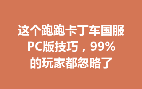 这个跑跑卡丁车国服PC版技巧，99%的玩家都忽略了 一