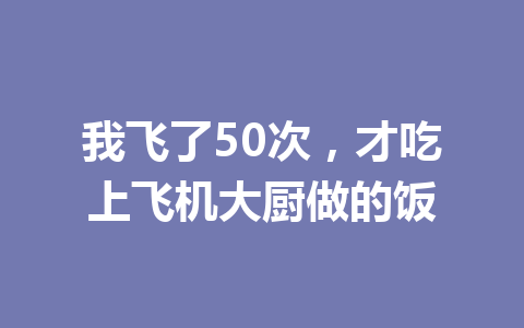 我飞了50次,才吃上飞机大厨做的饭 一