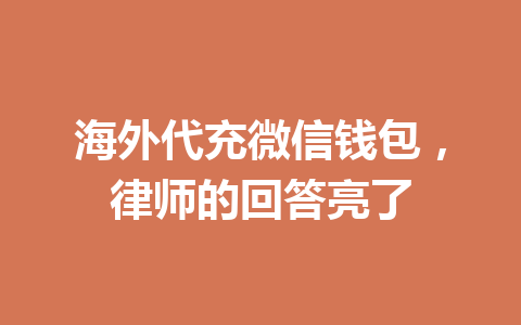海外代充微信钱包，律师的回答亮了 一
