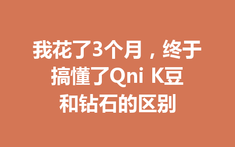 我花了3个月,终于搞懂了Qni K豆和钻石的区别 一
