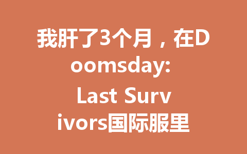 我肝了3个月，在Doomsday: Last Survivors国际服里建成了末日第一堡垒 一