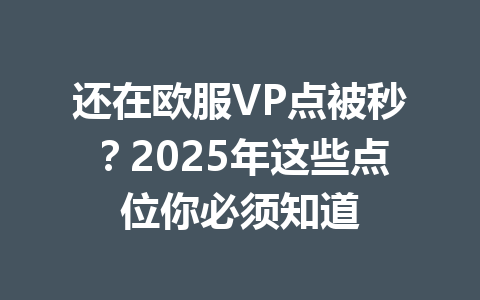 还在欧服VP点被秒？2025年这些点位你必须知道 一