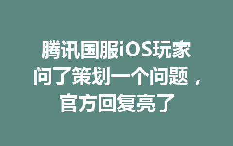 腾讯国服iOS玩家问了策划一个问题,官方回复亮了 一
