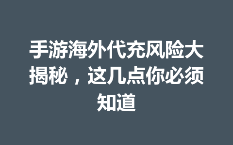 手游海外代充风险大揭秘，这几点你必须知道 一