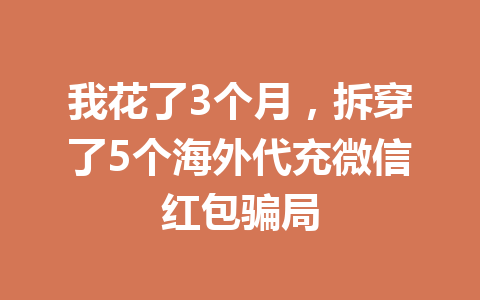 我花了3个月，拆穿了5个海外代充微信红包骗局 一