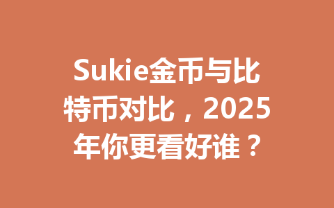 Sukie金币与比特币对比，2025年你更看好谁？ 一