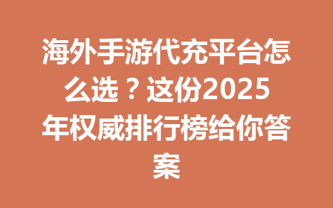海外手游代充平台怎么选？这份2025年权威排行榜给你答案 一