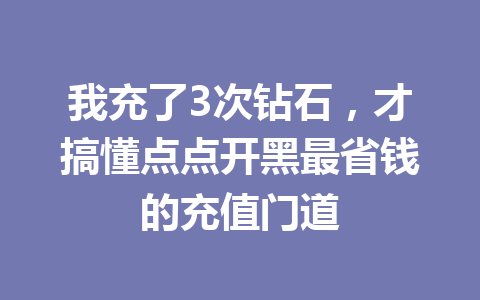 我充了3次钻石,才搞懂点点开黑最省钱的充值门道 一
