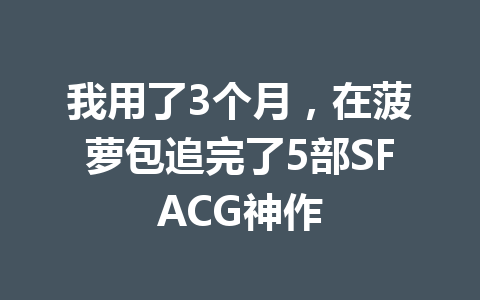 我用了3个月,在菠萝包追完了5部SFACG神作 一