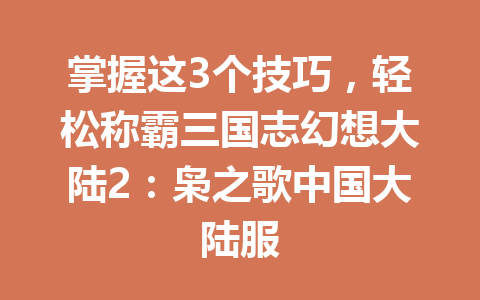掌握这3个技巧,轻松称霸三国志幻想大陆2:枭之歌中国大陆服 一