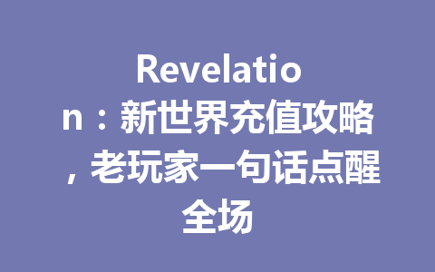 Revelation：新世界充值攻略，老玩家一句话点醒全场 一
