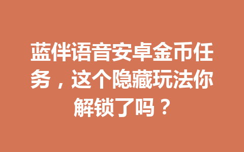 蓝伴语音安卓金币任务，这个隐藏玩法你解锁了吗？ 一