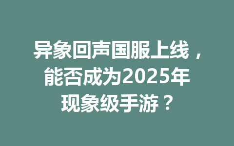 异象回声国服上线，能否成为2025年现象级手游？ 一