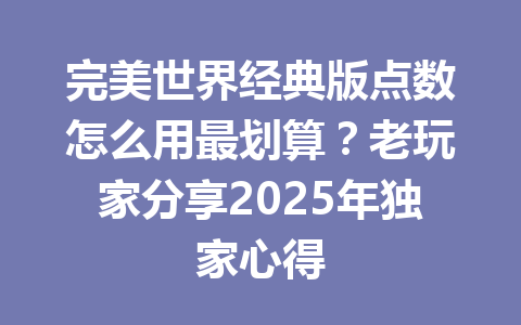 完美世界经典版点数怎么用最划算？老玩家分享2025年独家心得 一