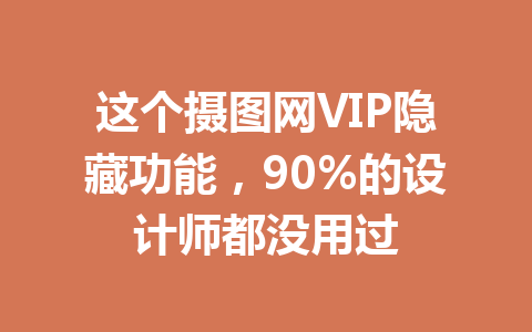 这个摄图网VIP隐藏功能，90%的设计师都没用过 一