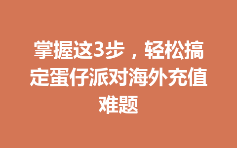 掌握这3步，轻松搞定蛋仔派对海外充值难题 一
