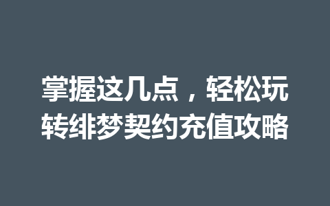 掌握这几点，轻松玩转绯梦契约充值攻略 一