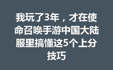 我玩了3年,才在使命召唤手游中国大陆服里搞懂这5个上分技巧 一