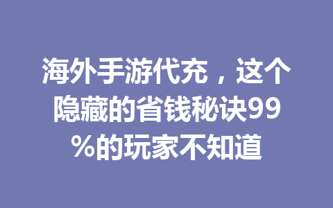 海外手游代充，这个隐藏的省钱秘诀99%的玩家不知道 一