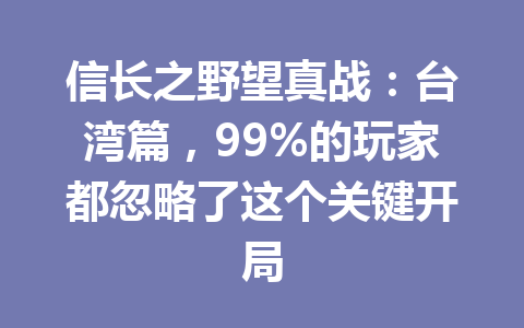 信长之野望真战：台湾篇，99%的玩家都忽略了这个关键开局 一