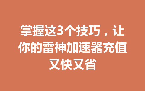 掌握这3个技巧,让你的雷神加速器充值又快又省 一