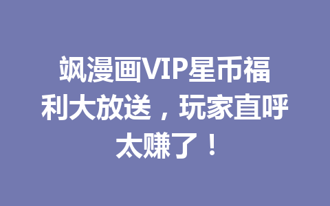 飒漫画VIP星币福利大放送,玩家直呼太赚了! 一