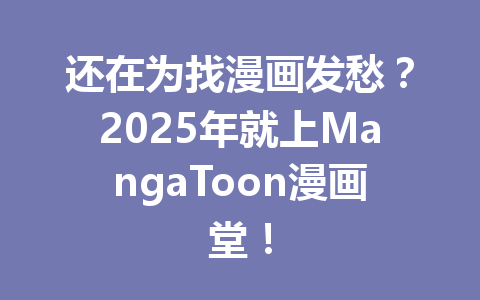 还在为找漫画发愁?2025年就上MangaToon漫画堂! 一