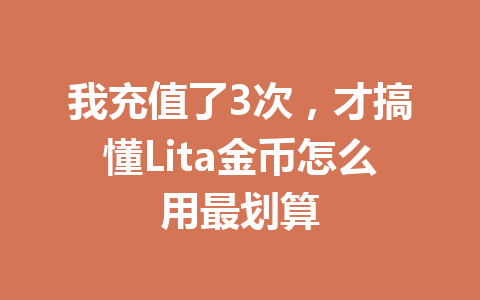 我充值了3次,才搞懂Lita金币怎么用最划算 一