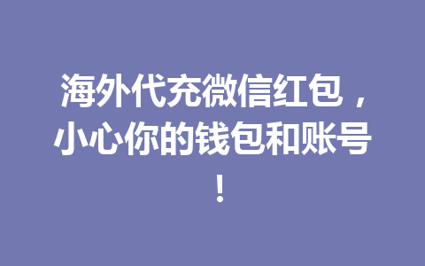 海外代充微信红包，小心你的钱包和账号！ 一