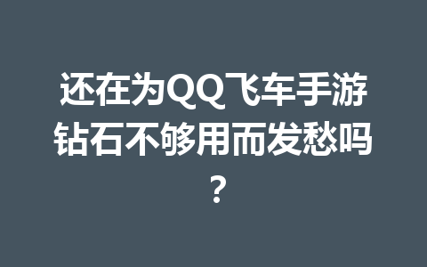 还在为QQ飞车手游钻石不够用而发愁吗? 一