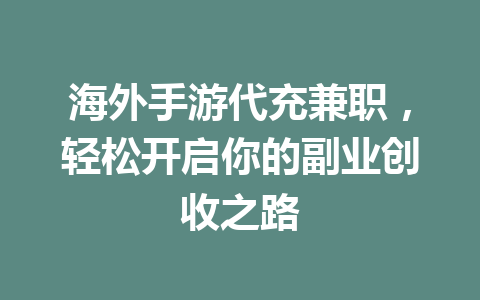 海外手游代充兼职,轻松开启你的副业创收之路 一