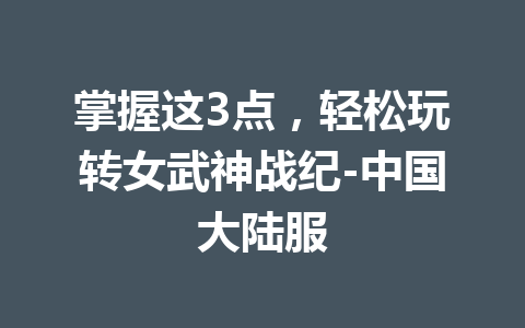 掌握这3点，轻松玩转女武神战纪-中国大陆服 一