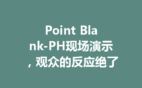 Point Blank-PH现场演示，观众的反应绝了 一