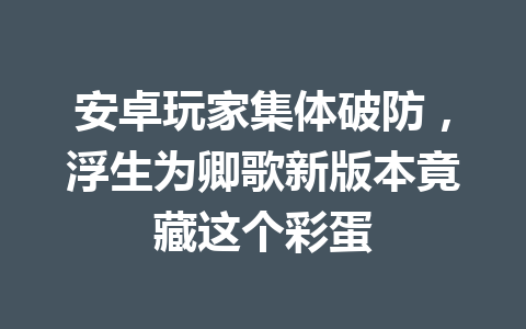 安卓玩家集体破防，浮生为卿歌新版本竟藏这个彩蛋 一