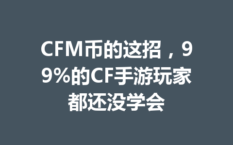 CFM币的这招，99%的CF手游玩家都还没学会 一
