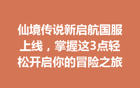 仙境传说新启航国服上线,掌握这3点轻松开启你的冒险之旅 一