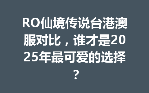 RO仙境传说台港澳服对比，谁才是2025年最可爱的选择？ 一